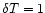 $\delta T=1$