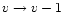 $v \rightarrow v-1$