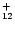 $_{{\rm 12}}^{\rm +}$
