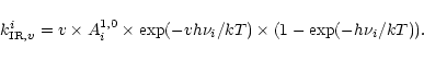 \begin{displaymath}k_{{\rm IR},v}^{i}=v\times A^{1,0}_{i}
\times \exp(-{v}h\nu_{i}/kT) \times (1-\exp(-h\nu_{i}/kT)) .
\end{displaymath}