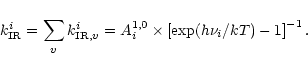 \begin{displaymath}k_{{\rm IR}}^{i}=\sum_{v}k_{{\rm IR},v}^{i}=A^{1,0}_{i}\times\left[\exp(h\nu_{i}/kT)-1\right]^{-1}.
\end{displaymath}