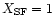 $X_{\rm SF}=1$