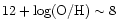 $12+\log
({\rm O/H})\sim 8$