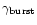 $\gamma_{\rm burst}$