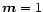 $\vec{m} = \mathsf{1}$