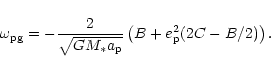 \begin{displaymath}\omega_{\rm pg} =-{2\over \sqrt{GM_*a_{\rm p}}}
\left(B+e_{\rm p}^2(2C-B/2)\right) .\end{displaymath}
