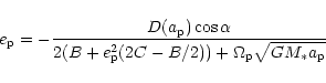 \begin{displaymath}e_{\rm p} = -{{D(a_{\rm p})\cos\alpha}\over{{2(B+e_{\rm p}^2(2C-B/2))}
+\Omega_{\rm p} \sqrt{GM_*a_{\rm p}} }}
\end{displaymath}