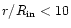 $r/R_{\rm in} < 10$