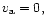 $v_{\rm a} =0,$