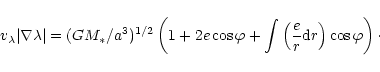 \begin{displaymath}v_{\lambda}\vert\nabla \lambda \vert =
(GM_*/a^3)^{1/2}\left(...
... + \int \left({e\over r}{\rm d}r\right)\cos\varphi \right)\cdot\end{displaymath}