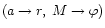$(a \rightarrow r,\; M \rightarrow \varphi)$