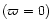 $(\varpi =0)$