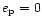 $e_{\rm p}=0$
