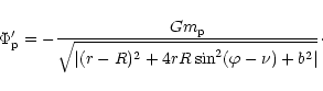 \begin{displaymath}\Phi_{\rm p}' = -{Gm_{\rm p}\over \sqrt{\vert(r - R)^2+4rR\sin^2(\varphi -\nu) +b^2\vert}}
\cdot\end{displaymath}
