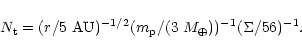 \begin{displaymath}N_{\rm t} =(r/5~ {\rm AU})^{-1/2}(m_{\rm p}/(3~M_{\oplus}))^{-1}(\Sigma/56)^{-1}.
\end{displaymath}