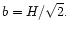 $b=H/\sqrt{2}.$