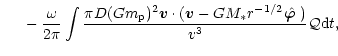 $\displaystyle ~~~~ -{\omega\over 2\pi}
\int{\pi D (Gm_{\rm p})^2 {\vec v}\cdot ...
...GM_* r^{-1/2} {\hat {\mbox{\boldmath$\varphi$ }}})\over v^3}
{\cal Q} {\rm d}t,$