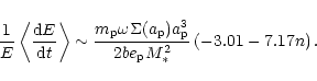 \begin{displaymath}{1\over E}\left\langle{{\rm d}E\over {\rm d}t}\right\rangle
...
...p}^3
\over 2 b e_{\rm p} M_*^2}
\left(-3.01 - 7.17n \right)
.
\end{displaymath}
