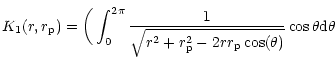 $\displaystyle K_1(r,r_{\rm p}) = \bigg(
\int^{2\pi}_0
{1\over \sqrt{r^2+r_{\rm p}^2 -2rr_{\rm p}\cos(\theta)}}\cos\theta {\rm d}\theta$