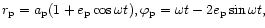 $r_{\rm p} = a_{\rm p}(1+e_{\rm p}\cos\omega t),
\varphi_{\rm p} = \omega t -2e_{\rm p}\sin\omega t,$