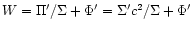 $W = \Pi'/\Sigma +\Phi' = \Sigma'c^2/\Sigma+\Phi'$