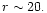$r \sim 20.$