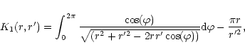 \begin{displaymath}K_1(r,r') = \int^{2\pi}_0
{\cos(\varphi) \over \sqrt{(r^2+r'^2 -2rr'\cos(\varphi))}}
{\rm d}\varphi -{\pi r\over r'^2},\end{displaymath}