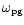 $\omega_{\rm pg}$