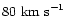 $80\ {\rm km\ s}^{-1}$
