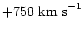 $+750~ {\rm km~ s}^{-1}$