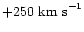 $+250~
{\rm km~ s}^{-1}$