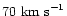 $70\ {\rm km\ s}^{-1}$
