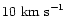 $10\ {\rm km\ s}^{-1}$