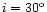 $i=30^{\rm o}$