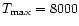 $T_{\max}=8000$