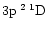 $3{\rm p}\:^2\:^1{\rm D}$