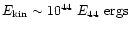 $E_{\rm kin} \sim 10^{44}~E_{44}~{\rm ergs}$