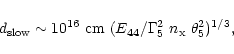 \begin{displaymath}d_{\rm slow} \sim 10^{16}~ {\rm cm}~ ({E_{44}}/{\Gamma_{5}^2~
n_{\rm x}~ \theta_{5}^2})^{1/3},
\end{displaymath}