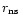$r_{{\rm ns}}$