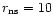 $r_{{\rm ns}} = 10$