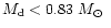 $M_{\rm d} < 0.83~\mbox {$M_{\odot}$ }$