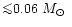 ${\la} 0.06~\mbox {$M_{\odot}$ }$