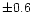 $\pm 0.6$