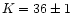 $K=36\pm 1$