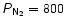 $\mathsfsl{P}{\mathsf{_{N_{2}} = 800}}$