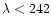 $\lambda < 242$