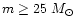 $m \geq 25 ~
{M}_{\odot}$