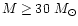 $M \ge 30 ~ {M}_{\odot}$