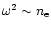 $\omega^2 \sim n_{\rm e}$