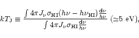 \begin{displaymath}%
k T_{\rm J} \equiv \frac{ \int 4\pi J_{\nu} \sigma_{\rm HI}...
...{\rm HI} \frac{{\rm d}\nu}{h\nu} } \; ({\simeq} 5~\mbox{eV}) ,
\end{displaymath}